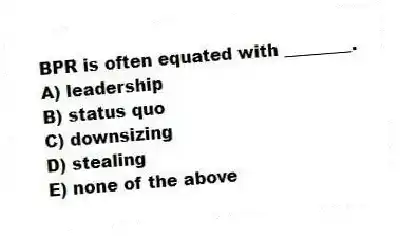 BPR is often equated with ________.
A) leadership
B) status quo
C) downsizing
D) stealing
E) none of the above