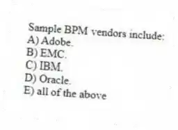 Sample BPM vendors include:
A) Adobe.
B) EMC.
C) IBM.
D) Oracle.
E) all of the above