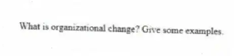 What is organizational change? Give some examples.