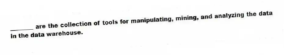________ are the collection of tools for manipulating, mining, and analyzing the data in the data warehouse.