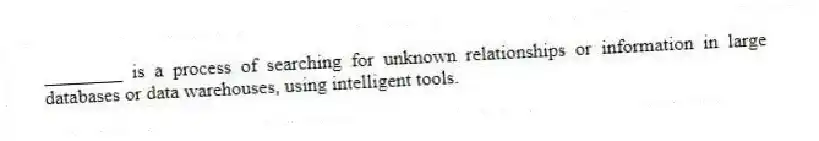 ________ is a process of searching for unknown relationships or information in large databases or data warehouses, using intelligent tools.
