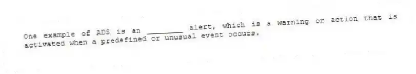One example of ADS is an ________ alert, which is a warning or action that is activated when a predefined or unusual event occurs.