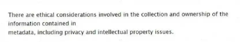 There are ethical considerations involved in the collection and ownership of the information contained in
metadata, including privacy and intellectual property issues.