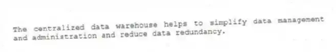 The centralized data warehouse helps to simplify data management and administration and reduce data redundancy.