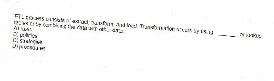 ETL process consists of extract, transform, and load. Transformation occurs by using ________ or lookup tables or by combining the data with other data.
A) rules
B) policies
C) strategies
D) procedures