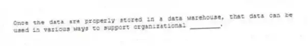 Once the data are properly stored in a data warehouse, that data can be used in various ways to support organizational ________.