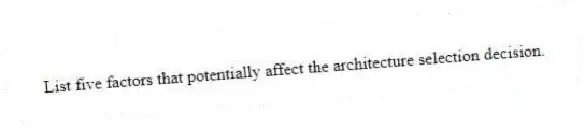 List five factors that potentially affect the architecture selection decision.