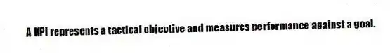 A KPI represents a tactical objective and measures performance against a goal.