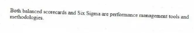 Both balanced scorecards and Six Sigma are performance management tools and methodologies.