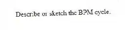 Describe or sketch the BPM cycle.