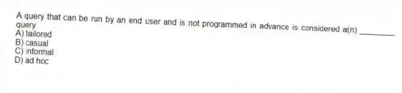 A query that can be run by an end user and is not programmed in advance is considered a(n) ________ query.
A) tailored
B) casual
C) informal
D) ad hoc