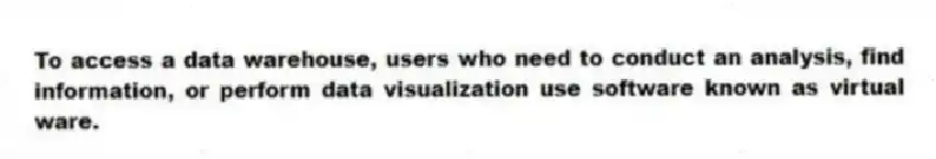 To access a data warehouse, users who need to conduct an analysis, find information, or perform data visualization use software known as virtual ware.