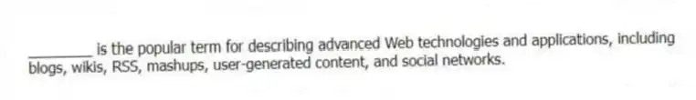 ________ is the popular term for describing advanced Web technologies and applications, including blogs, wikis, RSS, mashups, user-generated content, and social networks.