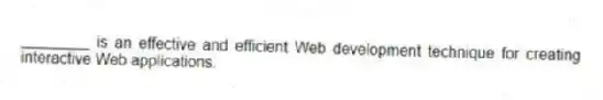 ________ is an effective and efficient Web development technique for creating interactive Web applications.