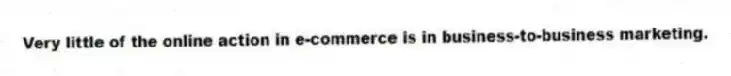 Very little of the online action in e-commerce is in business-to-business marketing.