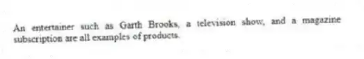 An entertainer such as Garth Brooks, a television show, and a magazine subscription are all examples of products.