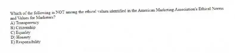 Which of the following is NOT among the ethical values identified in the American Marketing Association's Ethical Norms and Values for Marketers?
A) Transparency
B) Citizenship
C) Equality
D) Honesty
E) Responsibility