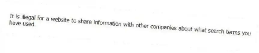 It is illegal for a website to share information with other companies about what search terms you have used.