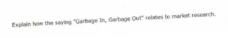 Explain how the saying "Garbage In, Garbage Out" relates to market research.