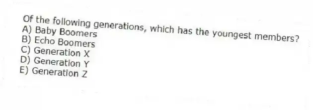 Of the following generations, which has the youngest members?
A) Baby Boomers
B) Echo Boomers
C) Generation X
D) Generation Y
E) Generation Z