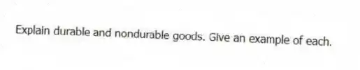 Explain durable and nondurable goods. Give an example of each.