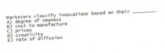 Marketers classify innovations based on their ________.
A) degree of newness
B) cost to manufacture
C) prices
D) creativity
E) rate of diffusion