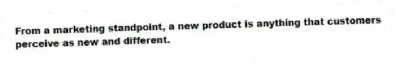 From a marketing standpoint, a new product is anything that customers perceive as new and different.