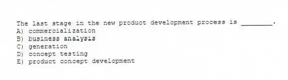 The last stage in the new product development process is ________.
A) commercialization
B) business analysis
C) generation
D) concept testing
E) product concept development