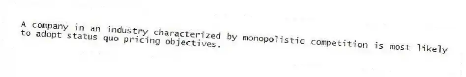 A company in an industry characterized by monopolistic competition is most likely to adopt status quo pricing objectives.