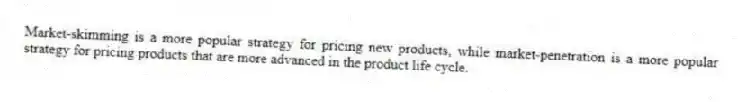 Market-skimming is a more popular strategy for pricing new products, while market-penetration is a more popular strategy for pricing products that are more advanced in the product life cycle.