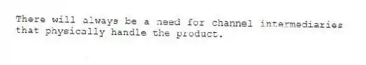 There will always be a need for channel intermediaries that physically handle the product.