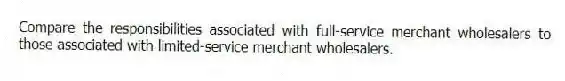 Compare the responsibilities associated with full-service merchant wholesalers to those associated with limited-service merchant wholesalers.