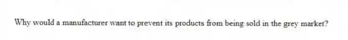 Why would a manufacturer want to prevent its products from being sold in the grey market?