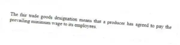 The fair trade goods designation means that a producer has agreed to pay the prevailing minimum wage to its employees.