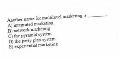 Another name for multilevel marketing is ________.
A) integrated marketing
B) network marketing
C) the pyramid system
D) the party plan system
E) experiential marketing
