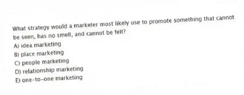 What strategy would a marketer most likely use to promote something that cannot be seen, has no smell, and cannot be felt?
A) idea marketing
B) place marketing
C) people marketing
D) relationship marketing
E) one-to-one marketing