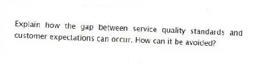 Explain how the gap between service quality standards and customer expectations can occur. How can it be avoided?
