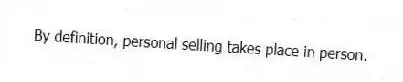 By definition, personal selling takes place in person.