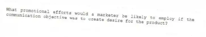 What promotional efforts would a marketer be likely to employ if the communication objective was to create desire for the product?