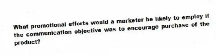 What promotional efforts would a marketer be likely to employ if the communication objective was to encourage purchase of the product?