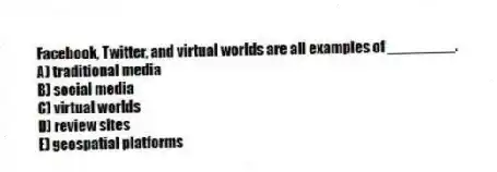 Facebook, Twitter, and virtual worlds are all examples of ________.
A) traditional media
B) social media
C) virtual worlds
D) review sites
E) geospatial platforms