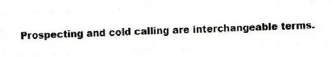 Prospecting and cold calling are interchangeable terms.