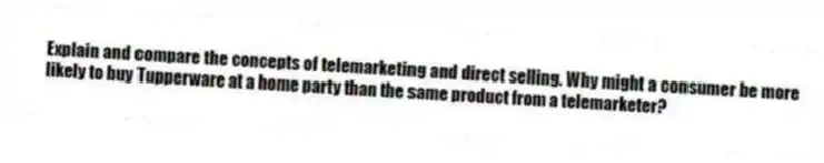 Explain and compare the concepts of telemarketing and direct selling. Why might a consumer be more likely to buy Tupperware at a home party than the same product from a telemarketer?