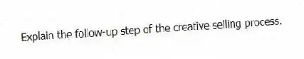 Explain the follow-up step of the creative selling process.