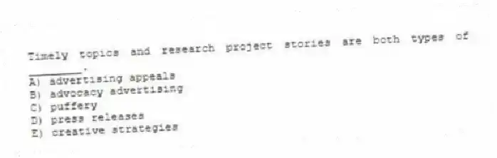 Timely topics and research project stories are both types of ________.
A) advertising appeals
B) advocacy advertising
C) puffery
D) press releases
E) creative strategies