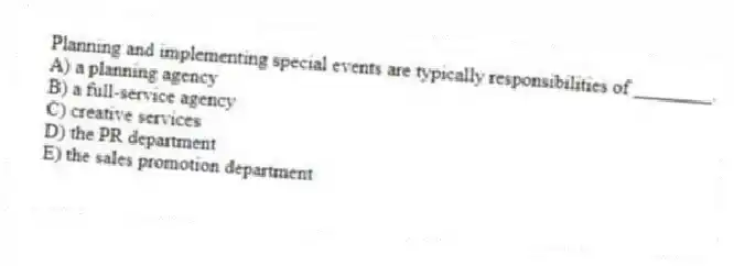 Planning and implementing special events are typically responsibilities of ________.
A) a planning agency
B) a full-service agency
C) creative services
D) the PR department
E) the sales promotion department