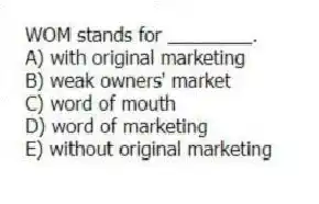 WOM stands for ________.
A) with original marketing
B) weak owners' market
C) word of mouth
D) word of marketing
E) without original marketing