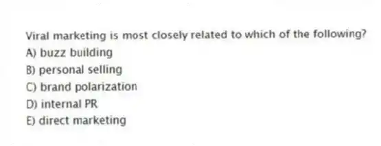 Viral marketing is most closely related to which of the following?
A) buzz building
B) personal selling
C) brand polarization
D) internal PR
E) direct marketing