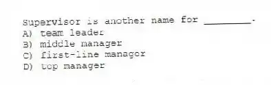 Supervisor is another name for ________.
A) team leader
B) middle manager
C) first-line manager
D) top manager