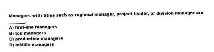 Managers with titles such as regional manager, project leader, or division manager are ________.
A) first-line managers
B) top managers
C) production managers
D) middle managers